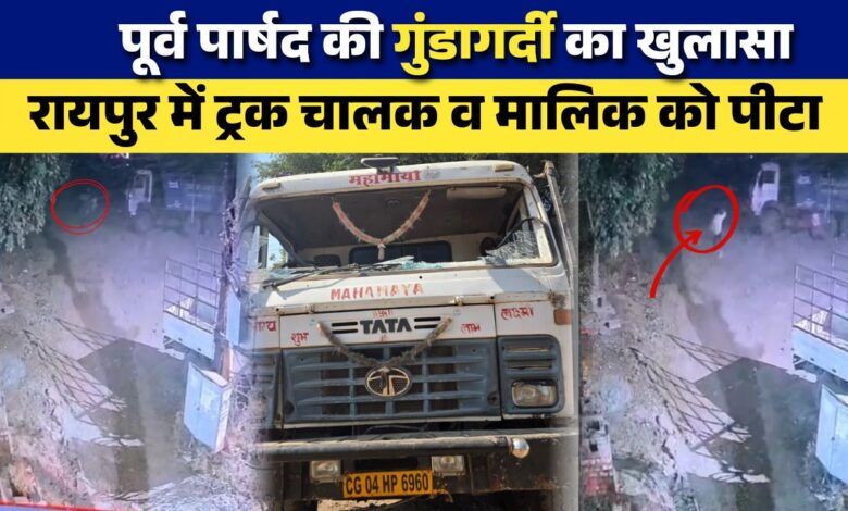 Raipur News: रायपुर में पूर्व पार्षद की गुंडागर्दी का खुलासा: ट्रक चालक व मालिक को पीटा, पुलिस पर लापरवाही के आरोप...